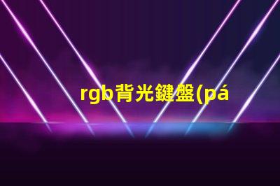 rgb背光鍵盤(pán)是什么意思 四分區(qū)rgb鍵盤(pán)是什么意思